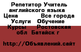 Репетитор/Учитель английского языка › Цена ­ 1 000 - Все города Услуги » Обучение. Курсы   . Ростовская обл.,Батайск г.